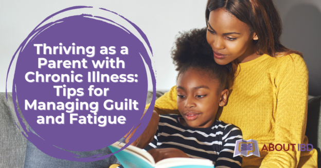 Thriving as a Parent with Chronic Illness: Tips for Managing Guilt and Fatigue